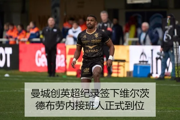曼城创英超纪录签下维尔茨 德布劳内接班人正式到位